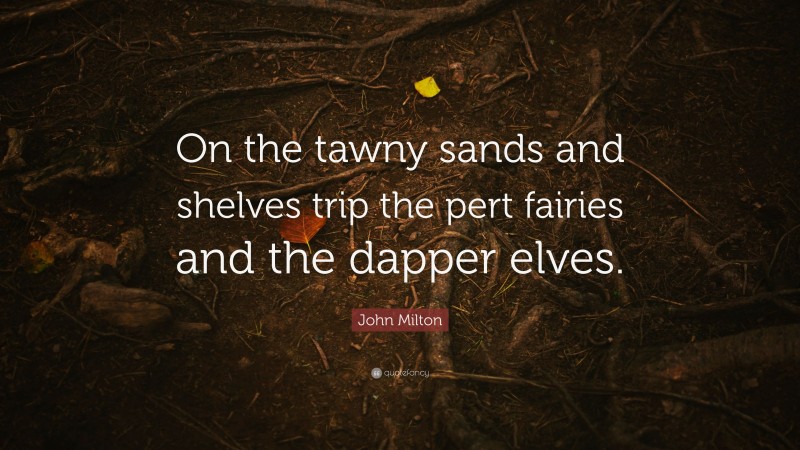 John Milton Quote: “On the tawny sands and shelves trip the pert fairies and the dapper elves.”