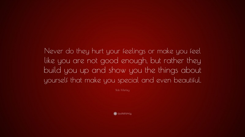 Bob Marley Quote: “Never do they hurt your feelings or make you feel ...