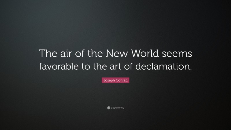 Joseph Conrad Quote: “The air of the New World seems favorable to the art of declamation.”