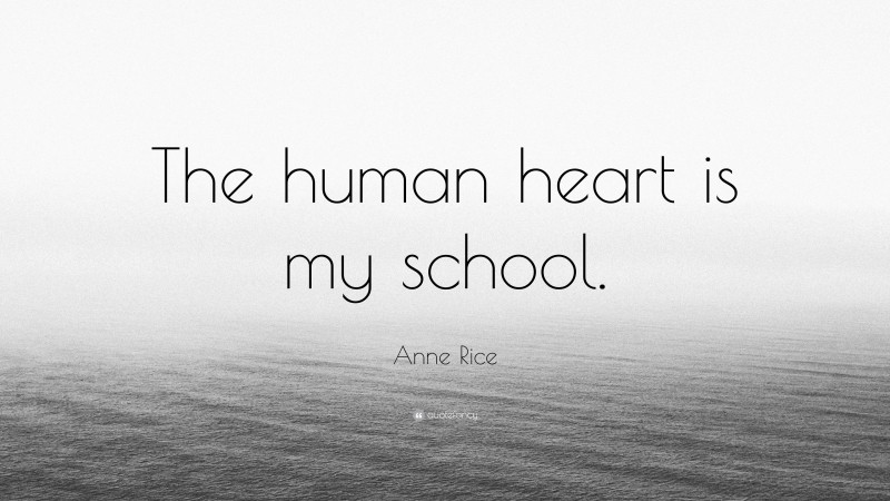 Anne Rice Quote: “The human heart is my school.”