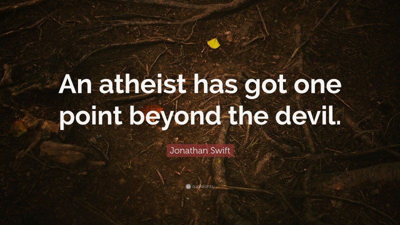 Jonathan Swift Quote: “An atheist has got one point beyond the devil.”