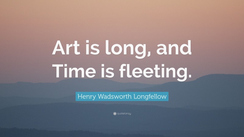 Henry Wadsworth Longfellow Quote: “Art is long, and Time is fleeting.”