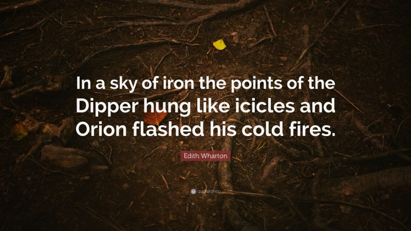 Edith Wharton Quote: “In a sky of iron the points of the Dipper hung like icicles and Orion flashed his cold fires.”
