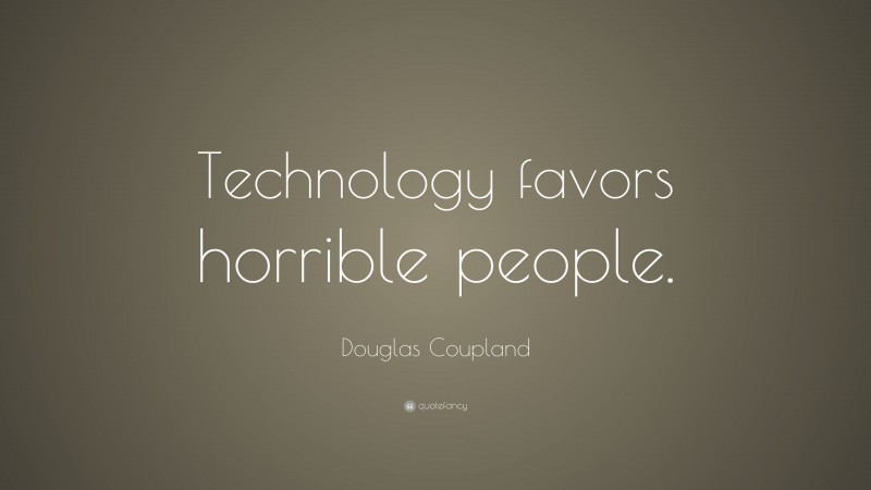 Douglas Coupland Quote: “Technology favors horrible people.”