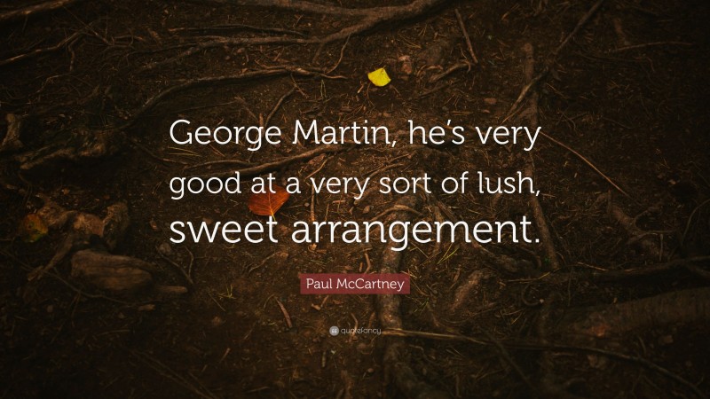 Paul McCartney Quote: “George Martin, he’s very good at a very sort of lush, sweet arrangement.”