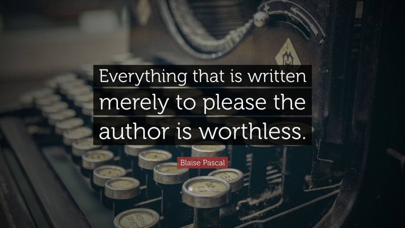 Blaise Pascal Quote: “Everything that is written merely to please the author is worthless.”