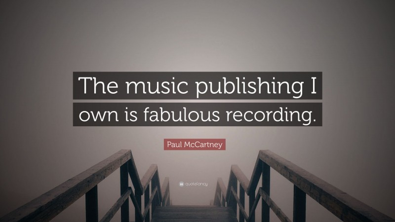 Paul McCartney Quote: “The music publishing I own is fabulous recording.”