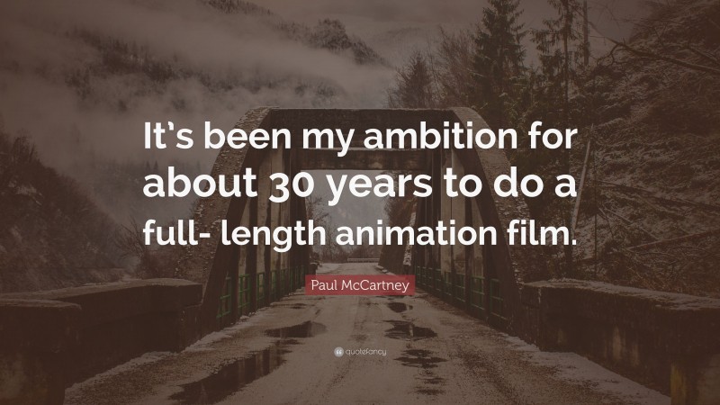 Paul McCartney Quote: “It’s been my ambition for about 30 years to do a full- length animation film.”