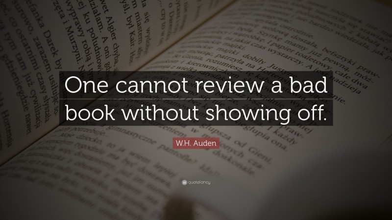 W.H. Auden Quote: “One cannot review a bad book without showing off.”