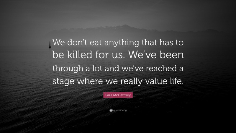 Paul McCartney Quote: “We don’t eat anything that has to be killed for us. We’ve been through a lot and we’ve reached a stage where we really value life.”