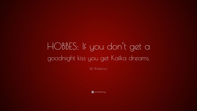 Bill Watterson Quote: “HOBBES: If you don’t get a goodnight kiss you get Kafka dreams.”