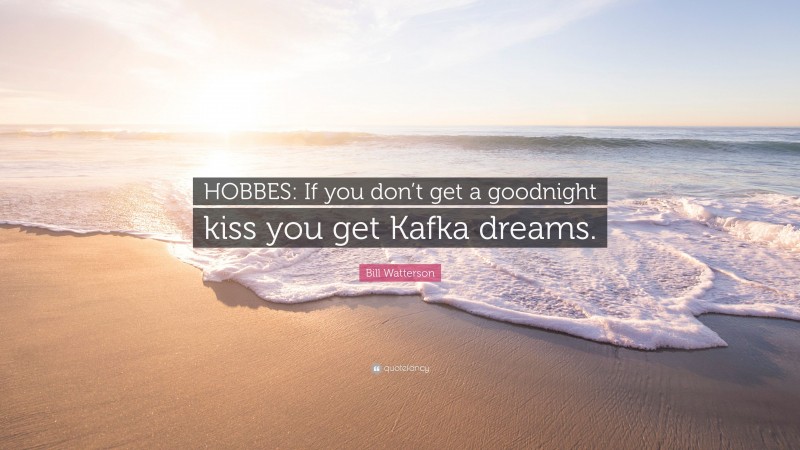Bill Watterson Quote: “HOBBES: If you don’t get a goodnight kiss you get Kafka dreams.”