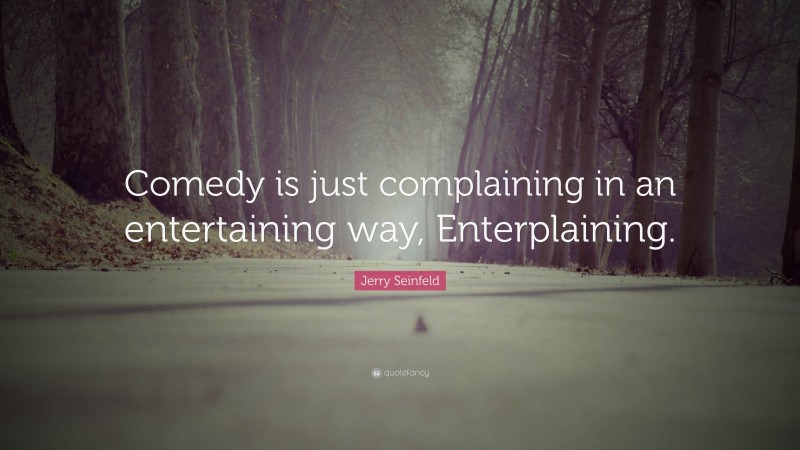 Jerry Seinfeld Quote: “Comedy is just complaining in an entertaining way, Enterplaining.”