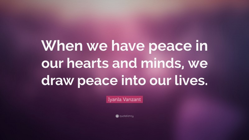 Iyanla Vanzant Quote: “When we have peace in our hearts and minds, we draw peace into our lives.”