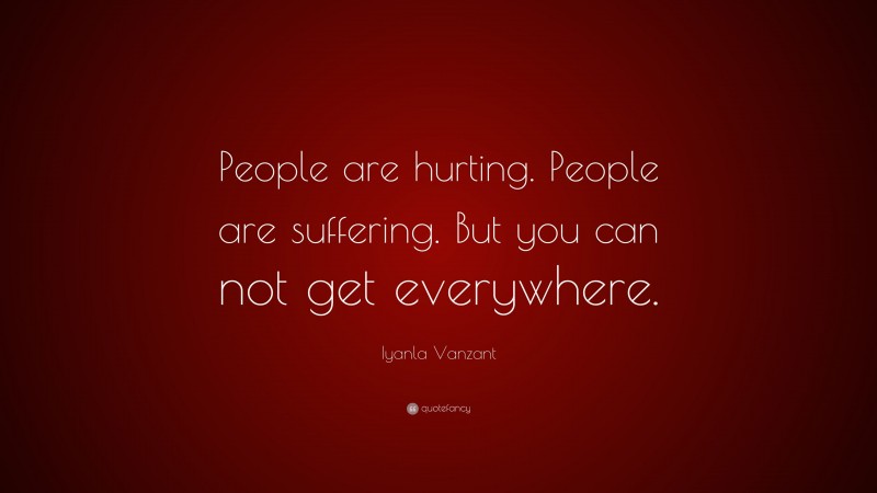 Iyanla Vanzant Quote: “People are hurting. People are suffering. But you can not get everywhere.”