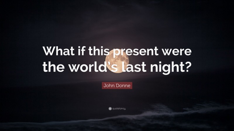 John Donne Quote: “What if this present were the world’s last night?”