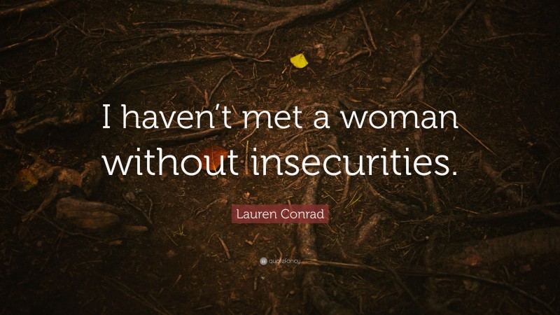 Lauren Conrad Quote: “I haven’t met a woman without insecurities.”