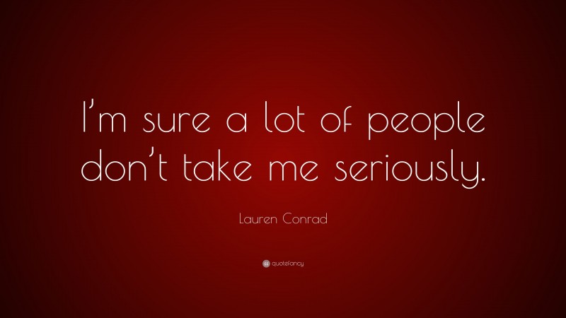 Lauren Conrad Quote: “I’m sure a lot of people don’t take me seriously.”