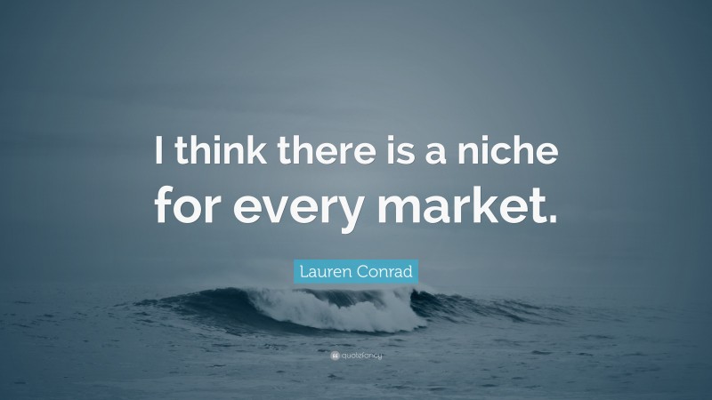 Lauren Conrad Quote: “I think there is a niche for every market.”
