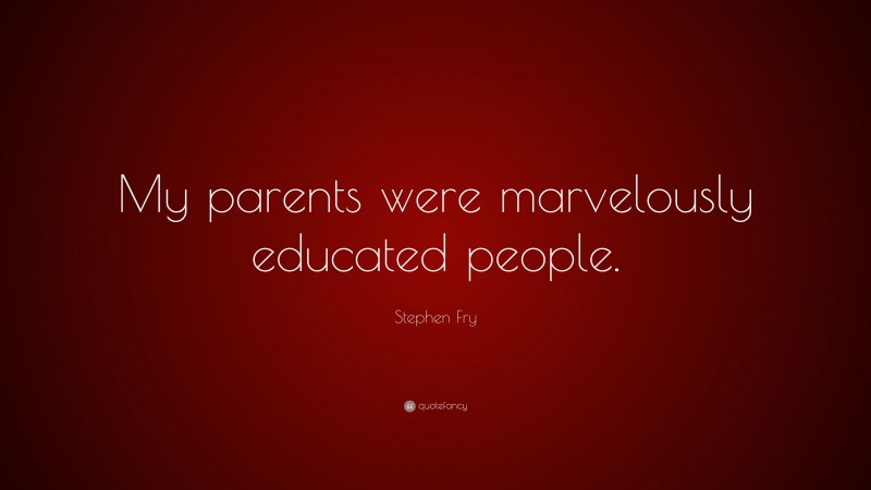 Stephen Fry Quote: “My parents were marvelously educated people.”