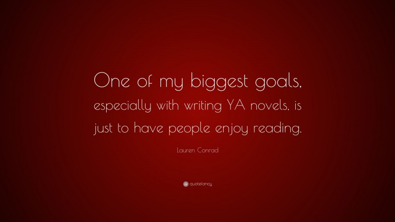 Lauren Conrad Quote: “One of my biggest goals, especially with writing YA novels, is just to have people enjoy reading.”