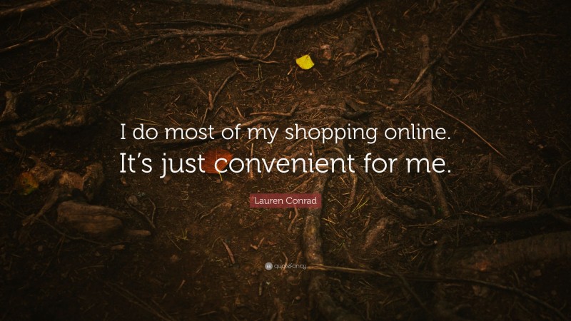 Lauren Conrad Quote: “I do most of my shopping online. It’s just convenient for me.”