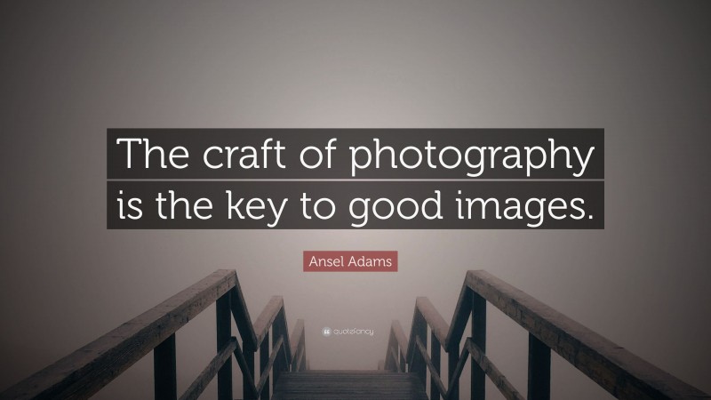 Ansel Adams Quote: “The craft of photography is the key to good images.”