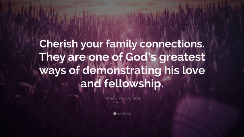 Norman Vincent Peale Quote: “Cherish your family connections. They are one of God’s greatest ways of demonstrating his love and fellowship.”