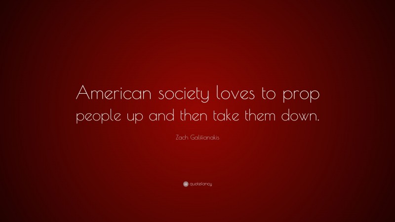 Zach Galifianakis Quote: “American society loves to prop people up and then take them down.”