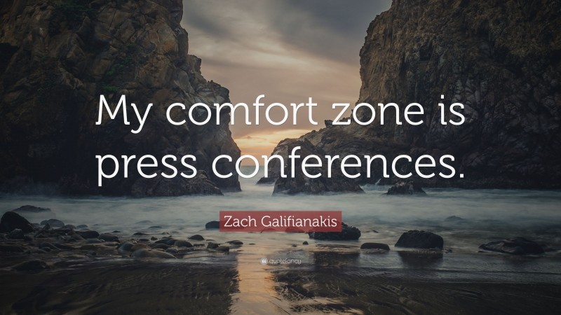 Zach Galifianakis Quote: “My comfort zone is press conferences.”