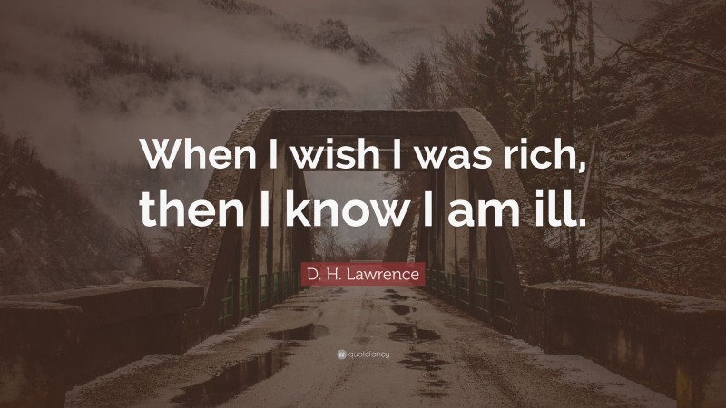 D. H. Lawrence Quote: “When I wish I was rich, then I know I am ill.”