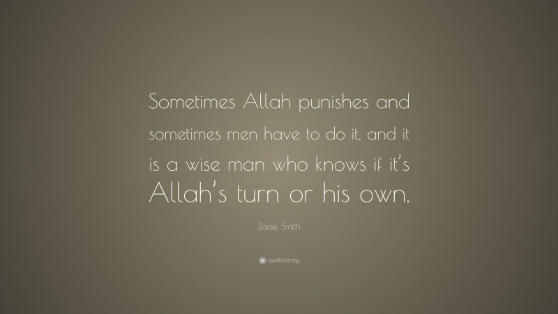 Zadie Smith Quote: “Sometimes Allah punishes and sometimes men have to do it, and it is a wise man who knows if it’s Allah’s turn or his own.”
