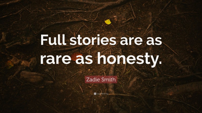 Zadie Smith Quote: “Full stories are as rare as honesty.”