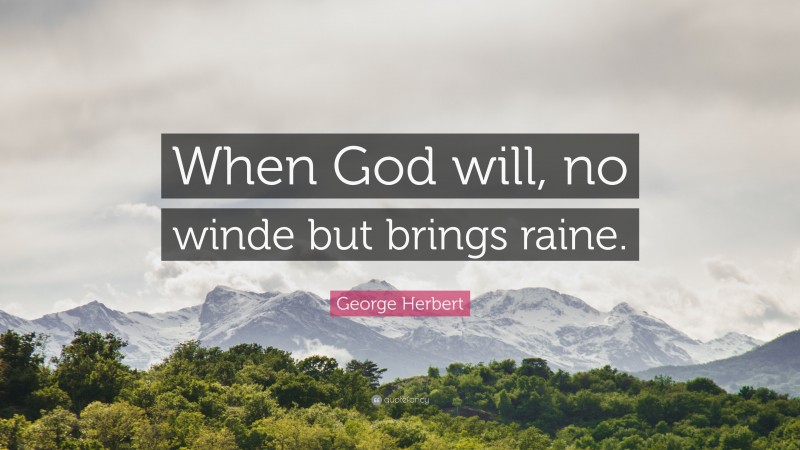 George Herbert Quote: “When God will, no winde but brings raine.”