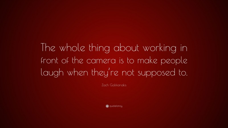 Zach Galifianakis Quote: “The whole thing about working in front of the camera is to make people laugh when they’re not supposed to.”