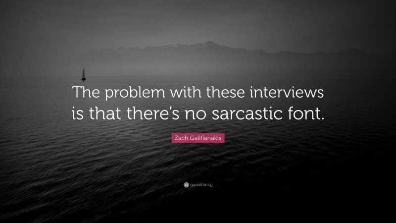 Zach Galifianakis Quote: “The problem with these interviews is that there’s no sarcastic font.”