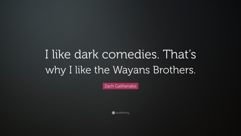 Zach Galifianakis Quote: “I like dark comedies. That’s why I like the Wayans Brothers.”