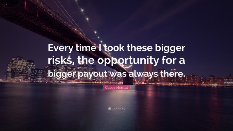Casey Neistat Quote: “Every time I took these bigger risks, the opportunity for a bigger payout was always there.”