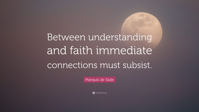 Marquis de Sade Quote: “Between understanding and faith immediate connections must subsist.”