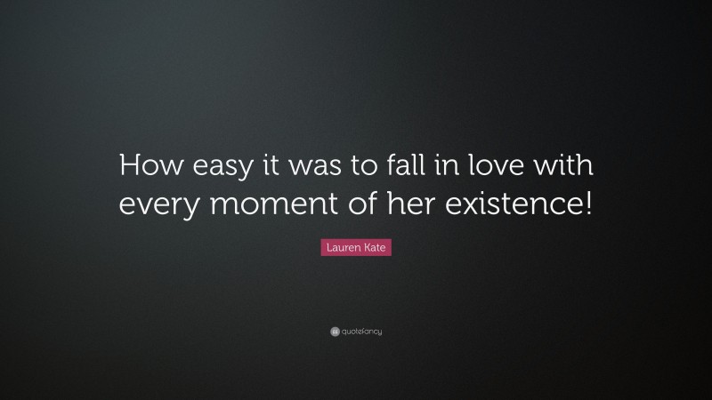 Lauren Kate Quote: “How easy it was to fall in love with every moment of her existence!”