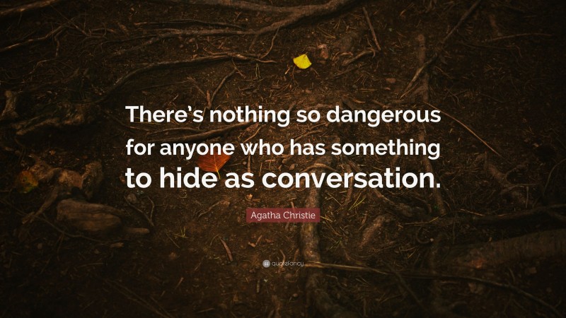 Agatha Christie Quote: “There’s nothing so dangerous for anyone who has something to hide as conversation.”