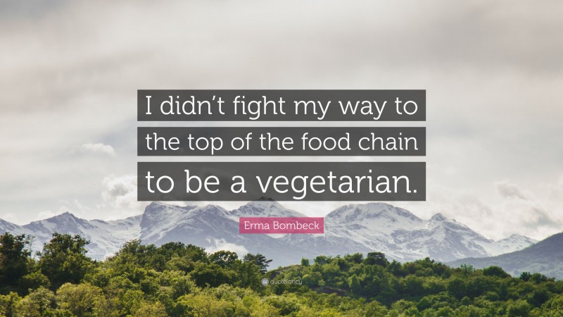 Erma Bombeck Quote: “I didn’t fight my way to the top of the food chain to be a vegetarian.”