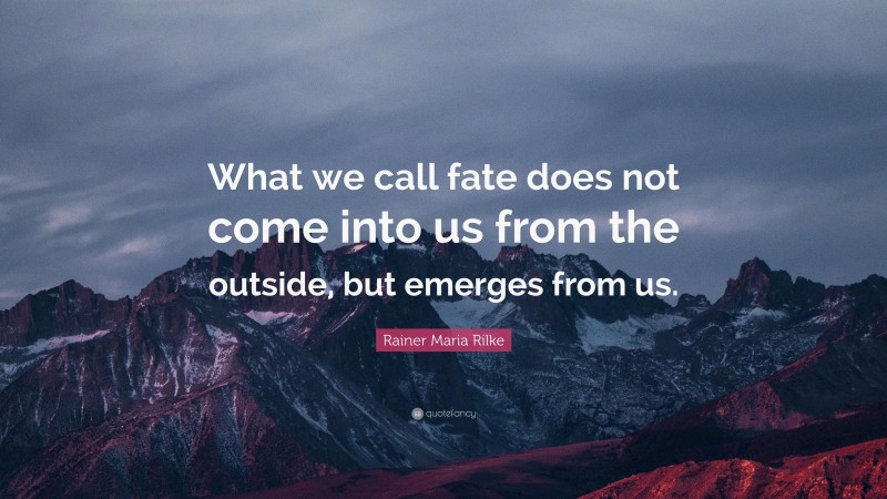 Rainer Maria Rilke Quote: “What we call fate does not come into us from the outside, but emerges from us.”