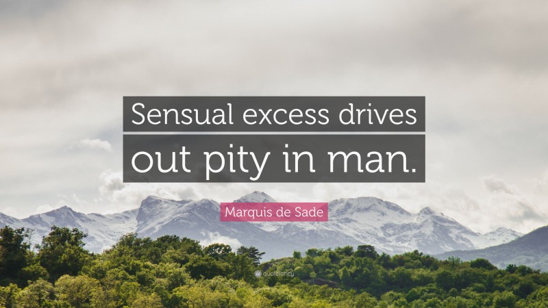 Marquis de Sade Quote: “Sensual excess drives out pity in man.”