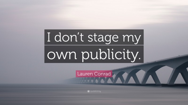 Lauren Conrad Quote: “I don’t stage my own publicity.”