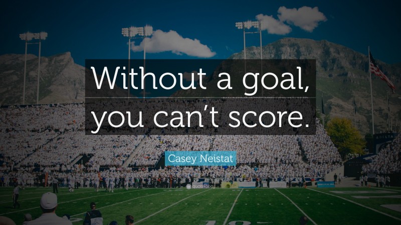 Casey Neistat Quote: “Without a goal, you can’t score.”