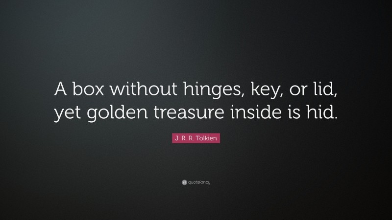J. R. R. Tolkien Quote: “A box without hinges, key, or lid, yet golden treasure inside is hid.”