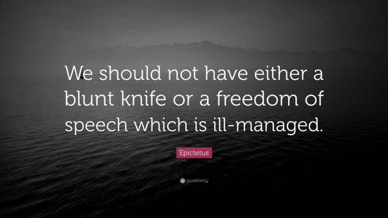 Epictetus Quote: “We should not have either a blunt knife or a freedom of speech which is ill-managed.”