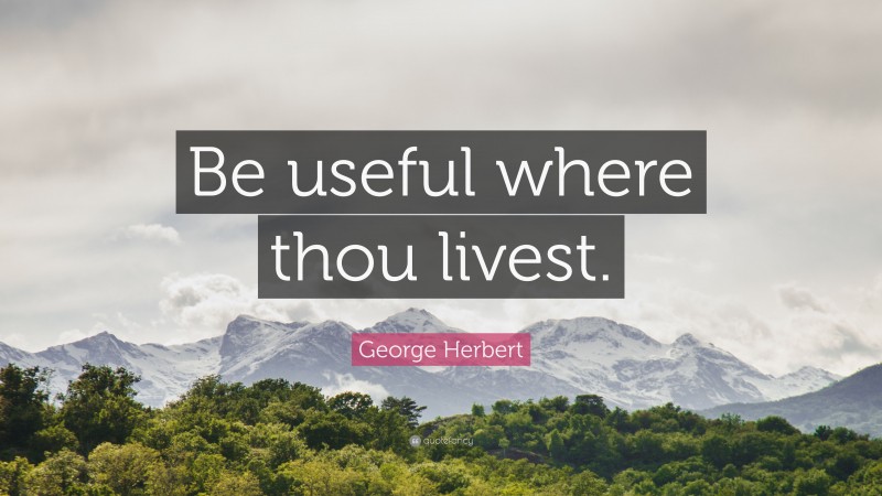 George Herbert Quote: “Be useful where thou livest.”