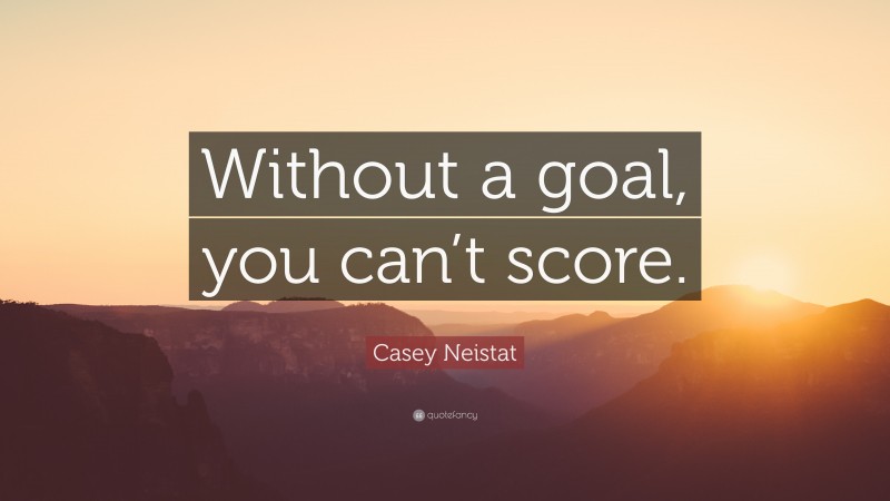 Casey Neistat Quote: “Without a goal, you can’t score.”